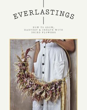 Everlastings: How to Grow, Harvest and Create with Dried Flowers