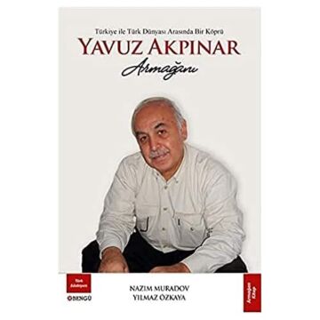 Türkiye ile Türk Dünyası Arasında Bir Köprü Yavuz Akpınar Armağanı