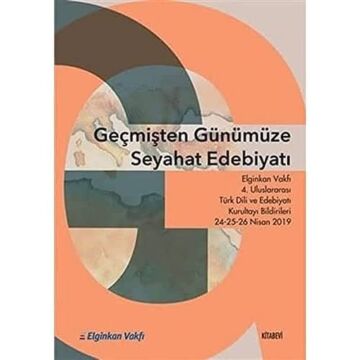Geçmişten Günümüze Seyahat Edebiyatı: Elginkan Vakfı 4. Uluslararası Türk Dili ve Edebiyatı Kurultayı Bilgirileri 24-25-26 Nisan 2019