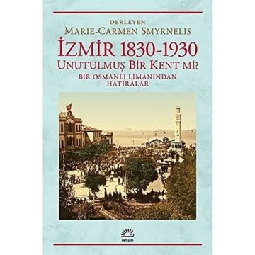 İzmir 1830-1930 Unutulmuş Bir Kent mi?: Bir Osmanlı Limanından Hatıralar