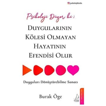Psikoloji Diyor ki: Duygularının Kölesi Olmayan Hayatının Efendisi Olur: Duyguları Dönüştürebilme Sanatı