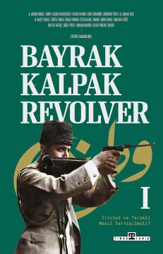 Bayrak Kalpak Revolver: İttihad ve Terakki Nasıl Tartışılmalı?