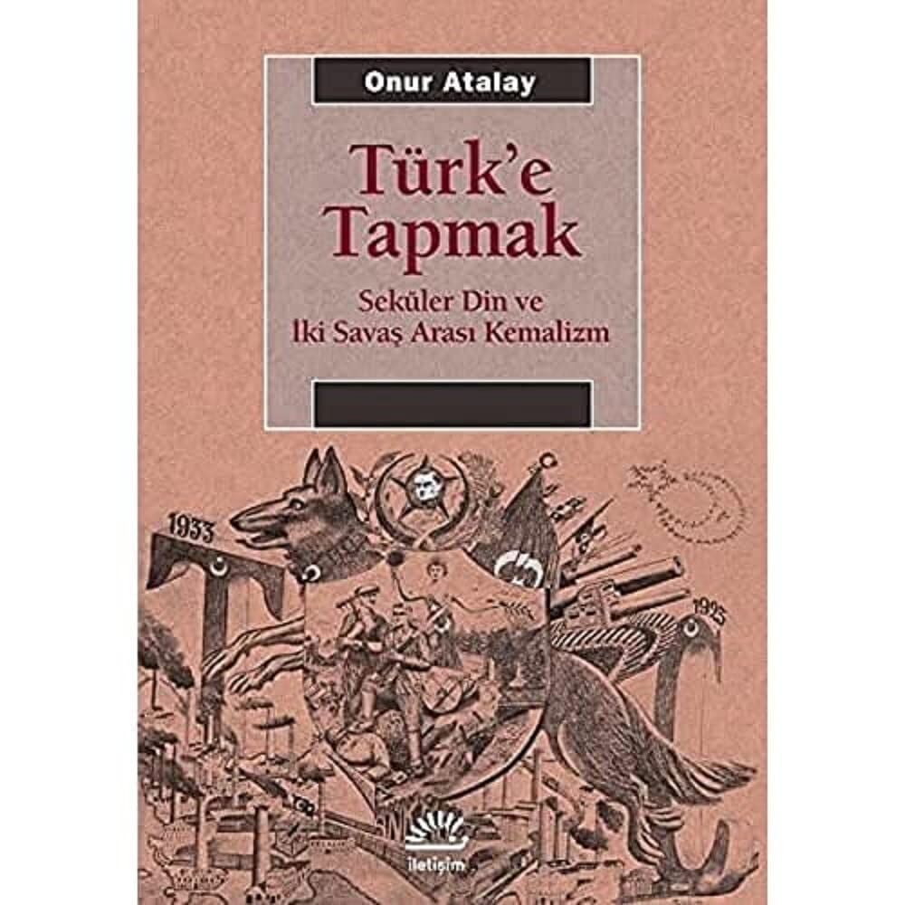 Türk'e Tapmak: Seküler Din ve İki Savaş Arası Kemalizm