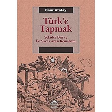 Türk'e Tapmak: Seküler Din ve İki Savaş Arası Kemalizm