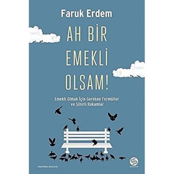 Ah Bir Emekli Olsam! : Emekli Olmak İçin Gereken Formüller ve Sihirli Rakamlar
