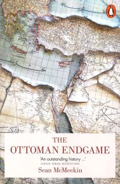 The Ottoman Endgame: War, Revolution and the Making of the Modern Middle East, 1908-1923