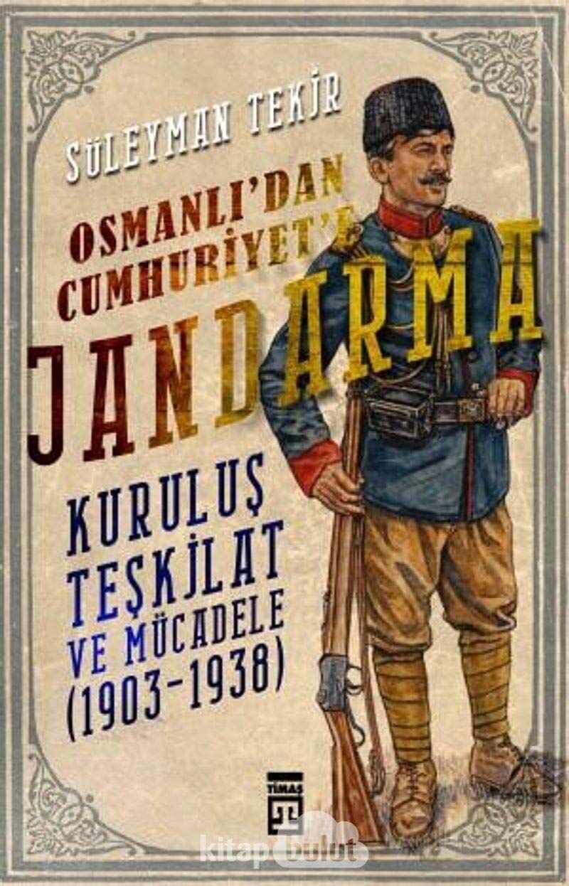 Osmanlı'dan Cumhuriyet'e Jandarma: Kuruluş Teşkilat ve Mücadele (1903 - 1938)
