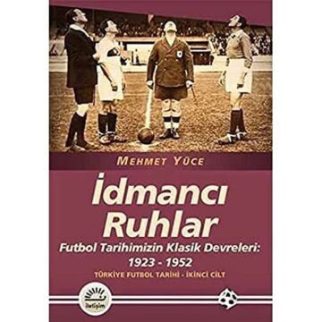 İdmancı Ruhlar: Futbol Tarihimizin Klasik Devreleri: 1923-1952 Türkiye Futbol Tarihi 2. Cilt