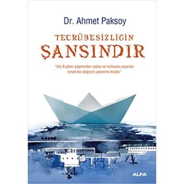 Tecrübesizliğin Şansındır: Hiç B Planı Yapmadan Coşku ve Tutkuyla Yaşanan Örnek Bir Değişim Yönetimi Kitabı