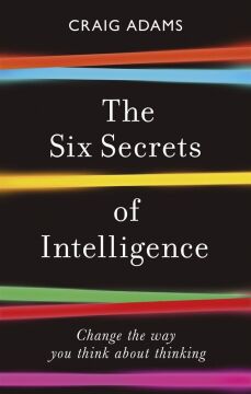 The Six Secrets of Intelligence: Change the Way You Think about Thinking