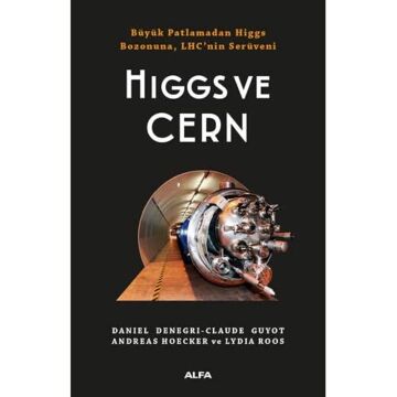 Higgs ve Cern: Büyük Patlamadan Higgs Bozonuna, LHC’ninSerüveni