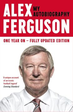 ALEX FERGUSON My Autobiography: The life story of Manchester United's iconic manager: The autobiography of the legendary Manchester United manager: The Sensational Million Copy Number One Bestseller