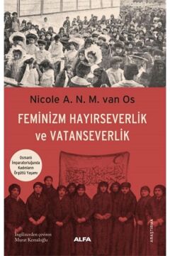 Feminizm Hayırseverlik ve Vatanseverlik: Osmanlı İmparatorluğunda Kadınların Örgütlü Yaşamı