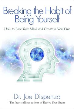 Breaking the Habit of Being Yourself: How To Lose Your Mind And Create A New One