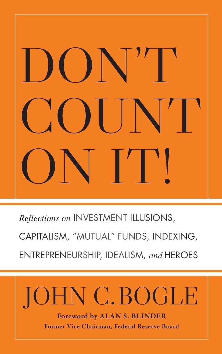 Don't Count on It!: Reflections on Investment Illusions, Capitalism, ''Mutual'' Funds, Indexing, Entrepreneurship, Idealism, and Heroes