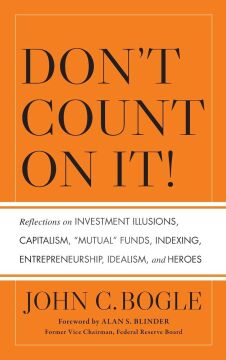 Don't Count on It!: Reflections on Investment Illusions, Capitalism, ''Mutual'' Funds, Indexing, Entrepreneurship, Idealism, and Heroes