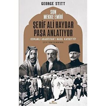 Son Mekke Emiri Şerif Ali Haydar Paşa Anlatıyor: Osmanlı Arabistan'ı Nasıl Kaybetti?: Osmanlı Arabistan'ı Nasıl Kaybetti?