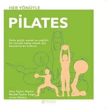 Her Yönüyle Pilates: Daha Güçlü, Esnek ve Sağlıklı Bir Vücuda Sahip Olmak İçin Benzersiz Bir Klavuz