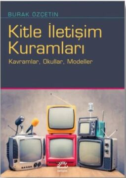 Kitle İletişim Kuramları: Kavramlar, Okullar, Modeller