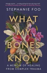 What My Bones Know: A Memoir of Healing from Complex Trauma