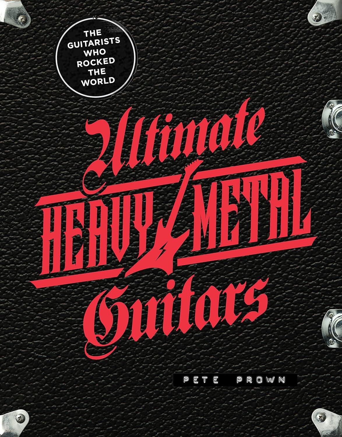 Ultimate Heavy Metal Guitars: The Guitarists Who Rocked the World