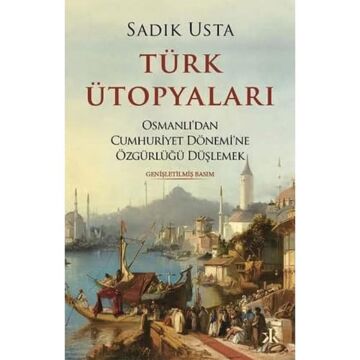 Türk Ütopyaları: Osmanlı’dan Cumhuriyet Dönemi’ne Özgürlüğü Düşlemek