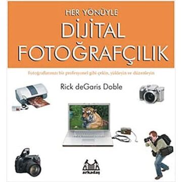 Her Yönüyle Dijital Fotoğrafçılık: Fotoğraflarınızı Bir Profesyonel Gibi Çekin, Yükleyin ve Düzenleyin