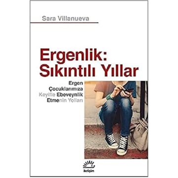 Ergenlik: Sıkıntılı Yıllar: Ergen Çocuklarımıza Keyifle Ebeveynlik Etmenin Yolları