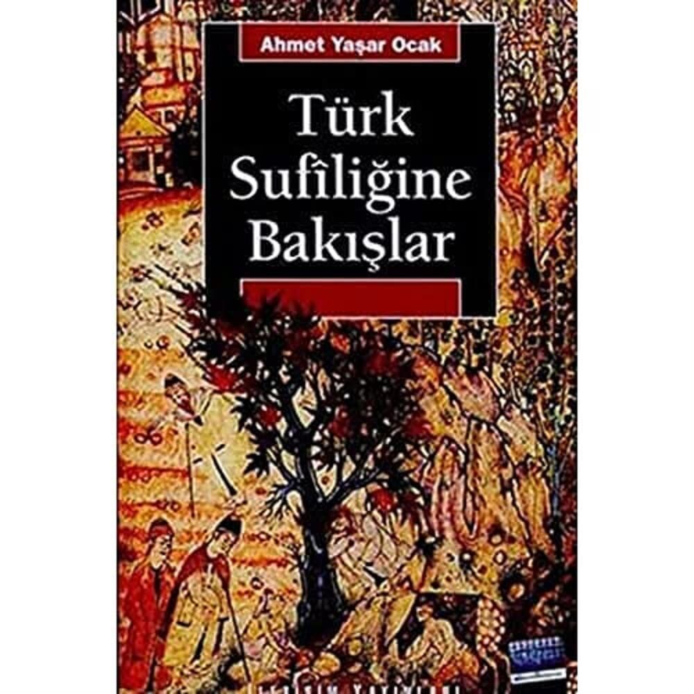 Türk Sufiliğine Bakışlar: Ahmed-i Yesevi - Mevlana Celaleddin-i Rumi Yunus Emre - Hacı Bektaş-ı Veli Ahilik - Alevilik-Bektaşilik / Yaklaşım, Yöntem ve Yorum Denemeleri