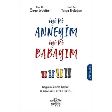 İyi ki Anneyim İyi ki Babayım: Değişim Sizinle Başlar, Çocuğunuzla Devam Eder...
