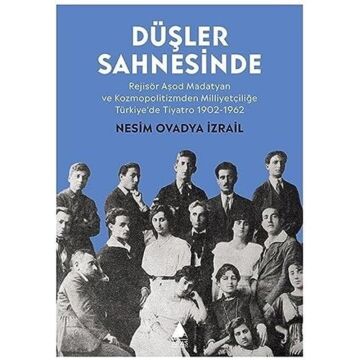 Düşler Sahnesinde: Rejisör Aşod Madatyan ve Kozmopolitizmden Milliyetçiliğe Türkiye'de Tiyatro 1902-1962