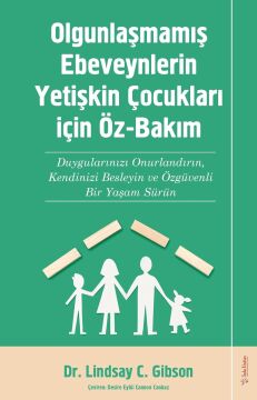 Olgunlaşmamış Ebeveynlerin Yetişin Çocukları için Öz-Bakım: Duygularınızı Onurlandırın, Kendinizi Besleyin ve Özgüvenli Bir Yaşam Sürün