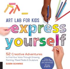 Art Lab for Kids: Express Yourself: 52 Creative Adventures to Find Your Voice Through Drawing, Painting, Mixed Media, and Sculpture: Volume 19