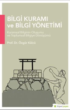 Bilgi Kuramı ve Bilgi Yönetimi: Kuramsal Bilginin Oluşumu Ve Toplumsal Bilgiye Dönüşümü