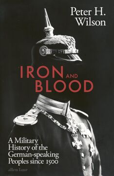 Iron and Blood: A Military History of the German-speaking Peoples Since 1500
