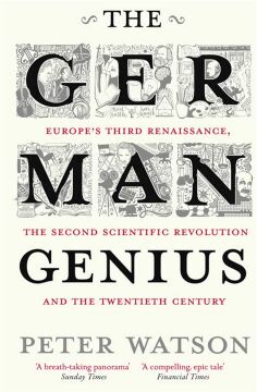 The German Genius: Europe's Third Renaissance, the Second Scientific Revolution and the Twentieth Century