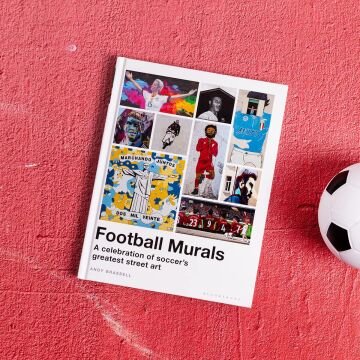 Football Murals: A Celebration of Soccer's Greatest Street Art: Shortlisted for the Sunday Times Sports Book Awards 2023