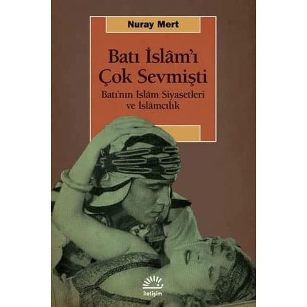 Batı İslam'ı Çok Sevmişti: Batı’nın İslam Siyasetleri ve İslamcılık