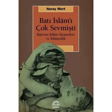 Batı İslam'ı Çok Sevmişti: Batı’nın İslam Siyasetleri ve İslamcılık