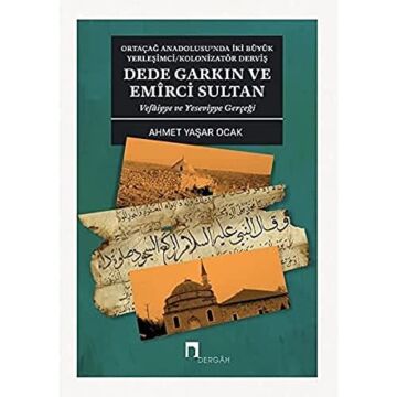 Dede Garkın ve Emirci Sultan Vafaiyye ve Yeseviyye Gerçeği : Ortaçağ Anadolusu'nda İki Büyük Yerleşimci / Kolonizatör Derviş