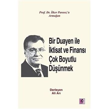 Bir Duayen İle İktisat Ve Finansı Çok Boyutlu Düşünmek: Prof.Dr.İlker Parasız'a Armağan: Prof.Dr.İlker Parasız'a Armağan