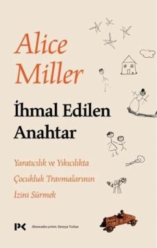 İhmal Edilen Anahtar: Yaratıcılık ve Yıkıcılıkta Çocukluk Travmalarının İzini Sürmek Alice Miller Yetenekli Çocuğun Dramı Yazarından