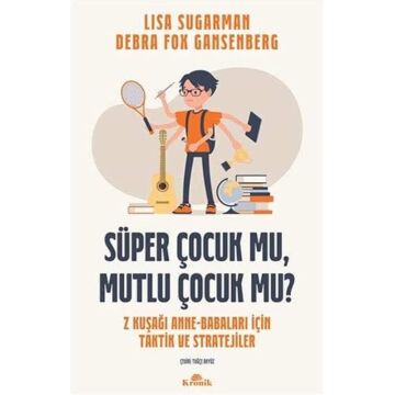 Süper Çocuk mu, Mutlu Çocuk mu?: Z Kuşağı Anne-Babaları İçin Taktik ve Stratejiler