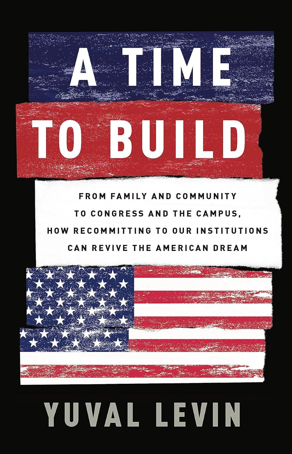 A Time to Build: From Family and Community to Congress and the Campus, How Recommitting to Our Institutions Can Revive the American Dream