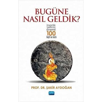 Bugüne Nasıl Geldik?: İnsanlık Tarihinin Önemli 100 Keşif ve İcadı