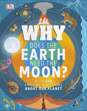 Why Does the Earth Need the Moon?: With 200 Amazing Questions About Our Planet