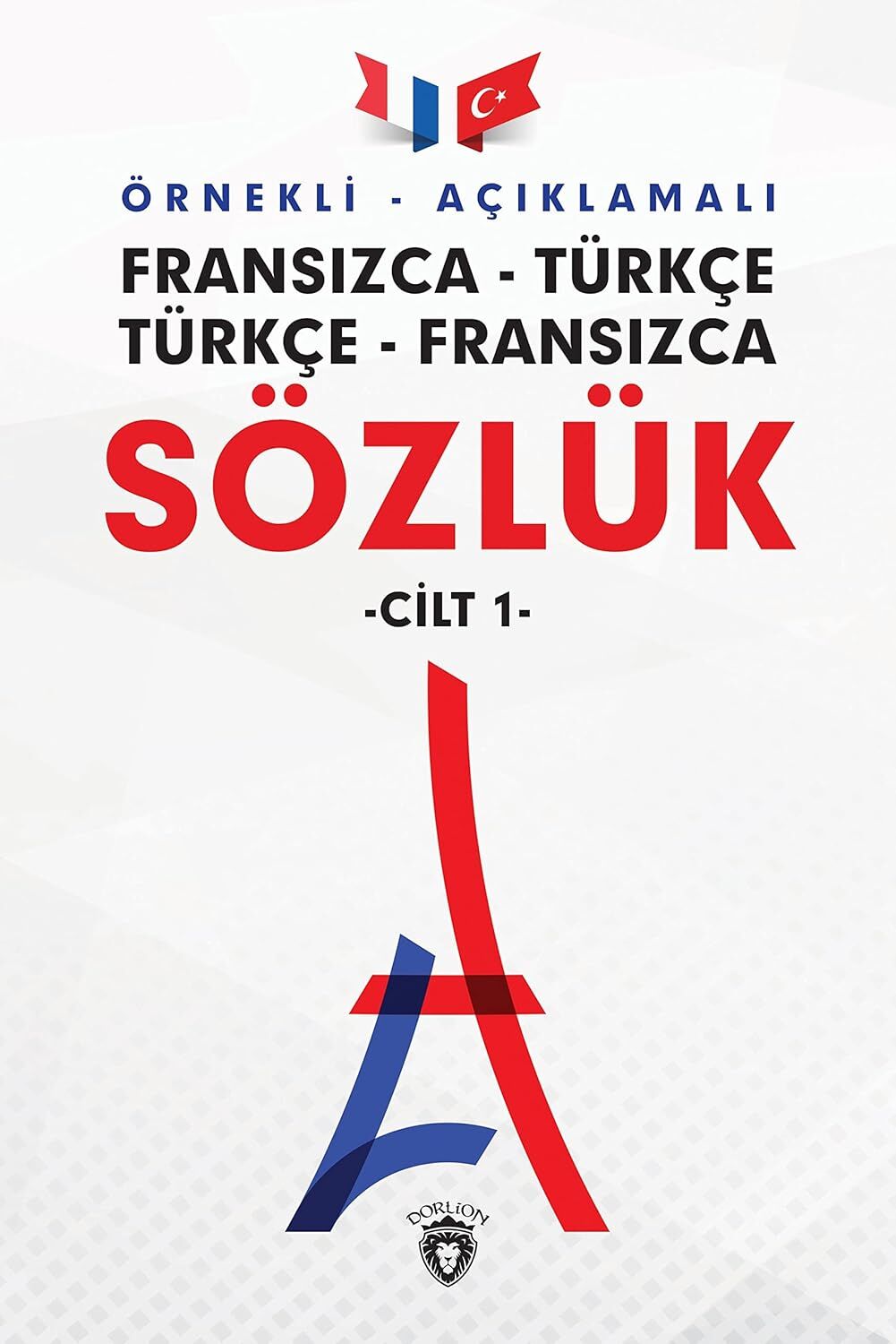 Örnekli Açıklamalı Fransızca - Türkçe Türkçe - Fransızca Sözlük Cilt: 1