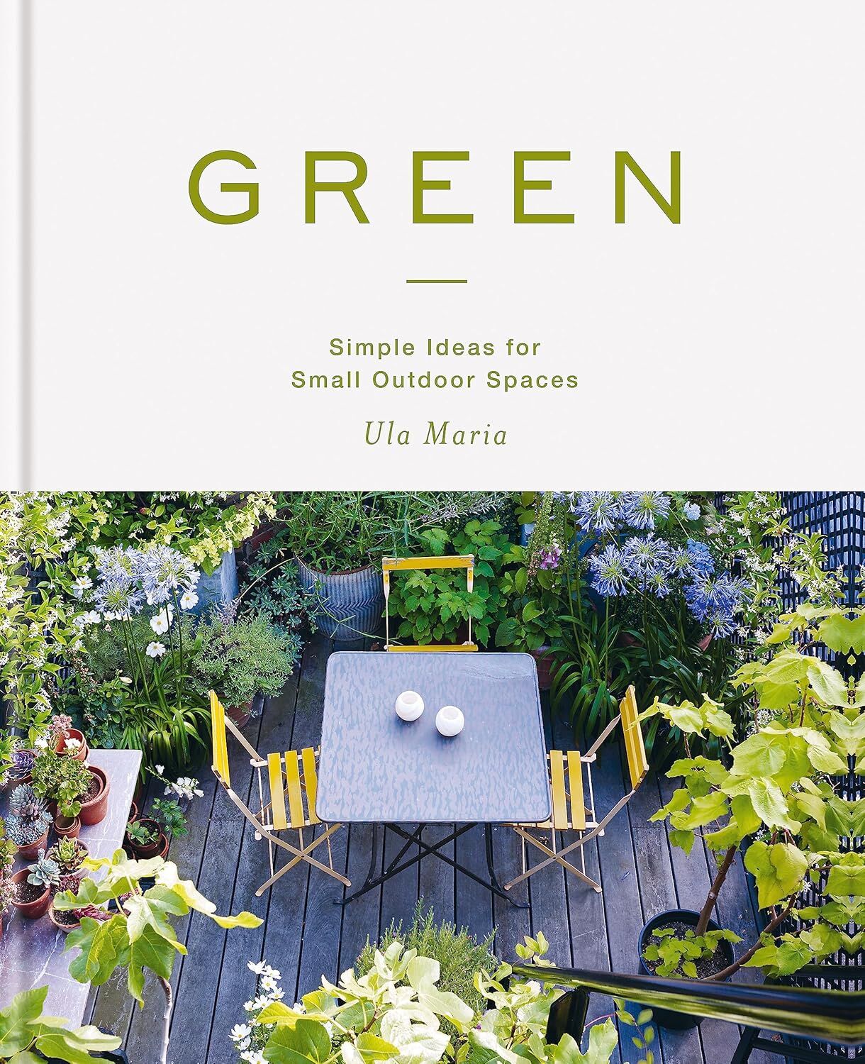 Green: Simple Ideas for Small Outdoor Spaces: Simple Ideas for Small Outdoor Spaces from RHS Chelsea Gold Medal Winner
