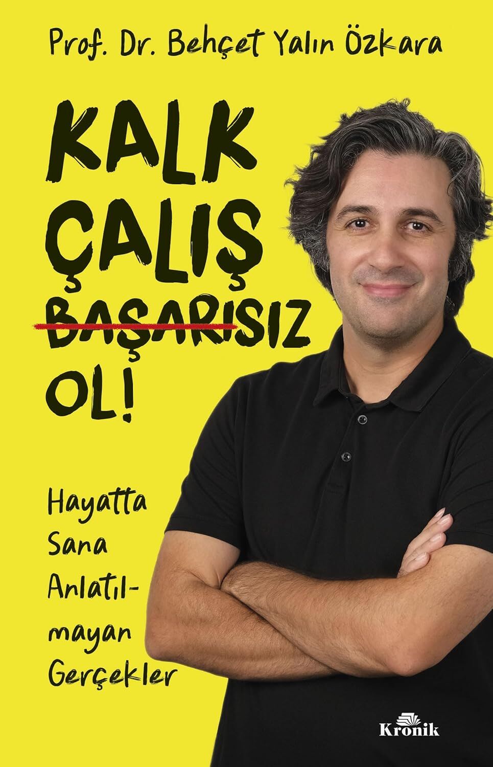 Kalk, Çalış, Başarısız Ol !: Hayatta Sana Anlatılmayan Gerçekler