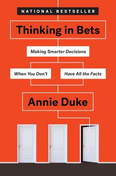 Thinking In Bets: Making Smarter Decisions When You Don't Have All the Facts